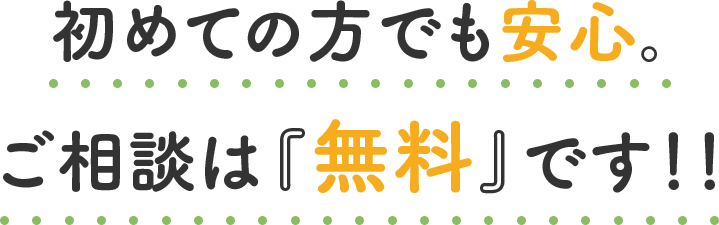 初めての方でも安心。ご相談は無料です